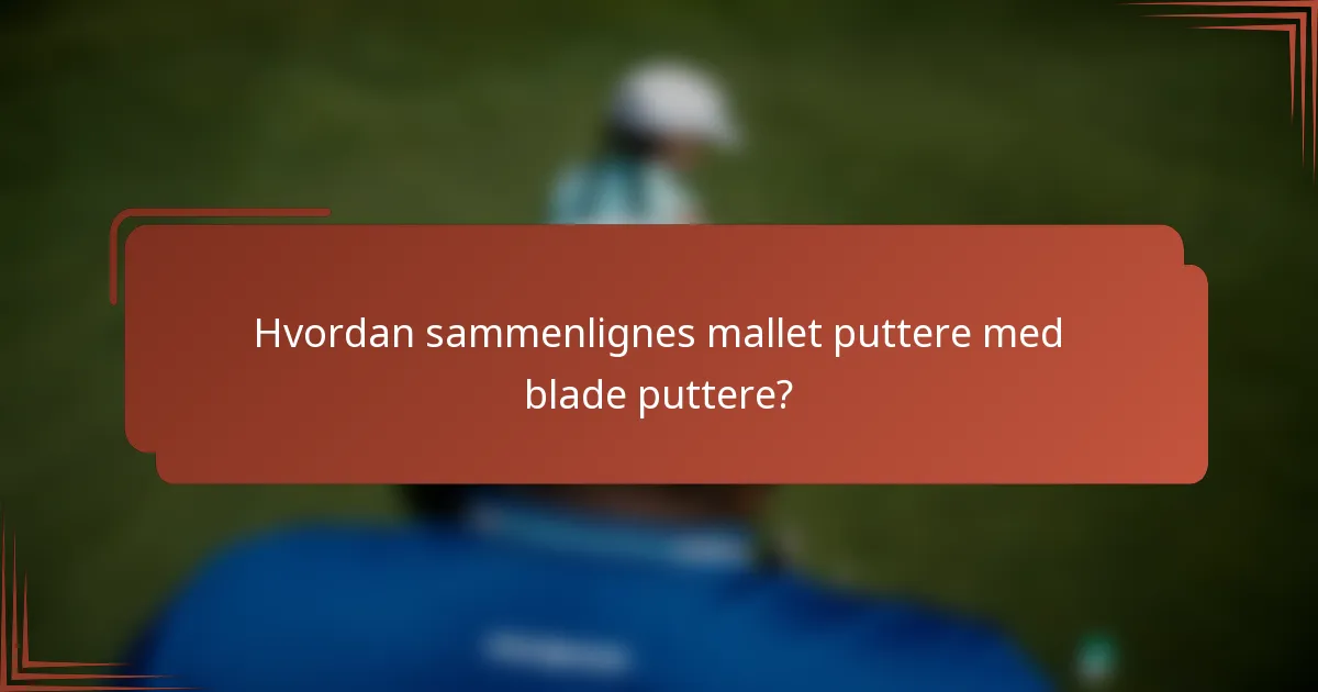 Hvordan sammenlignes mallet puttere med blade puttere?
