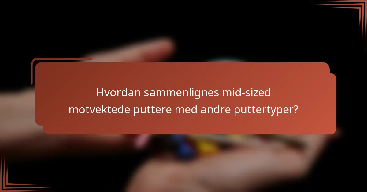 Hvordan sammenlignes mid-sized motvektede puttere med andre puttertyper?