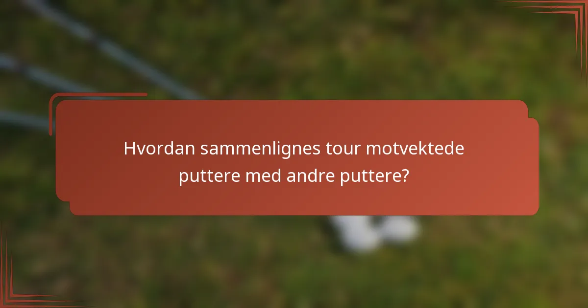 Hvordan sammenlignes tour motvektede puttere med andre puttere?
