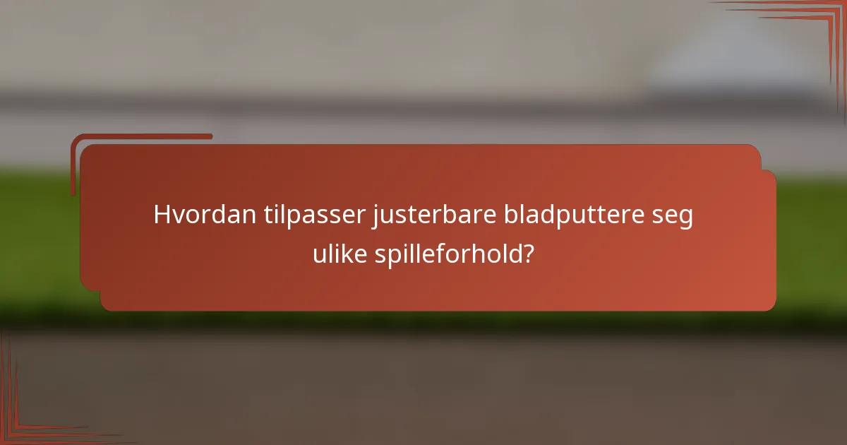 Hvordan tilpasser justerbare bladputtere seg ulike spilleforhold?