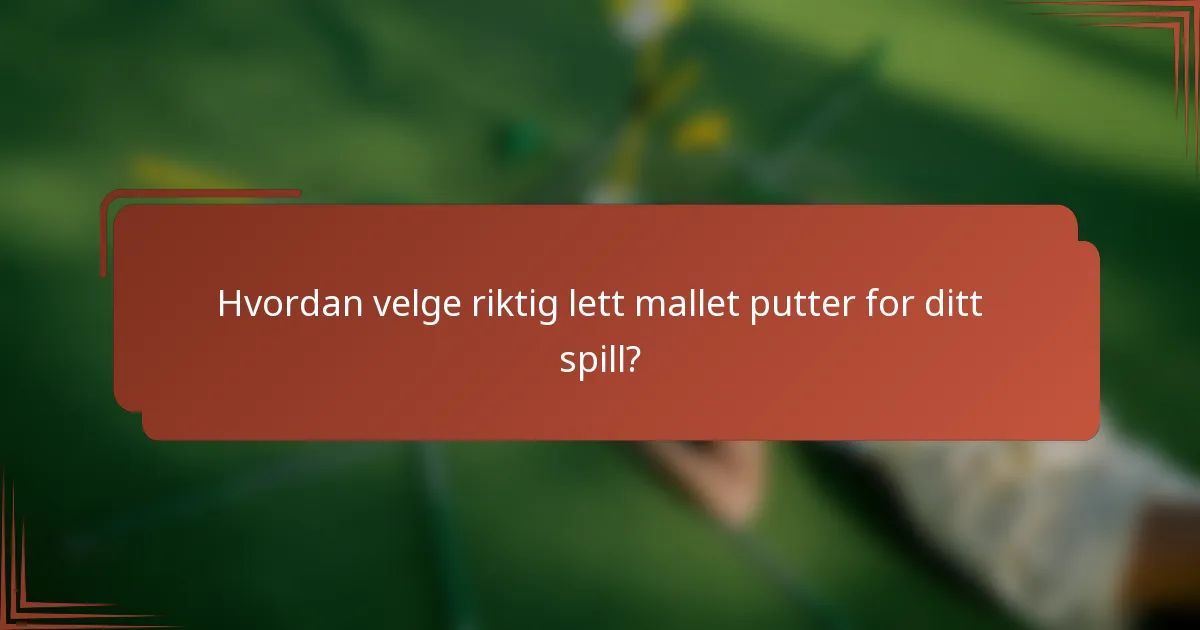 Hvordan velge riktig lett mallet putter for ditt spill?