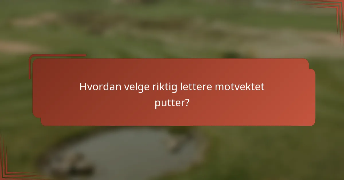 Hvordan velge riktig lettere motvektet putter?